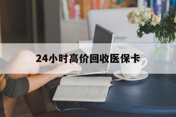 楚雄最新24小时高价回收医保卡方法分析(最方便真实的楚雄急用钱24小时套医保卡方法)