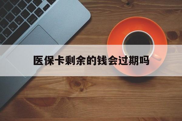 楚雄最新医保卡剩余的钱会过期吗方法分析(最方便真实的楚雄医保账户里面的钱会过期吗方法)