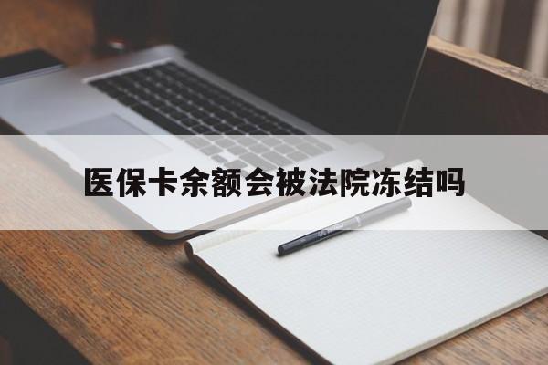 楚雄最新医保卡余额会被法院冻结吗方法分析(最方便真实的楚雄医保卡的钱能被执行吗方法)