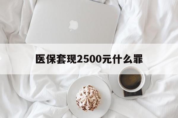 楚雄最新医保套现2500元什么罪方法分析(最方便真实的楚雄医保套现多少钱判刑方法)