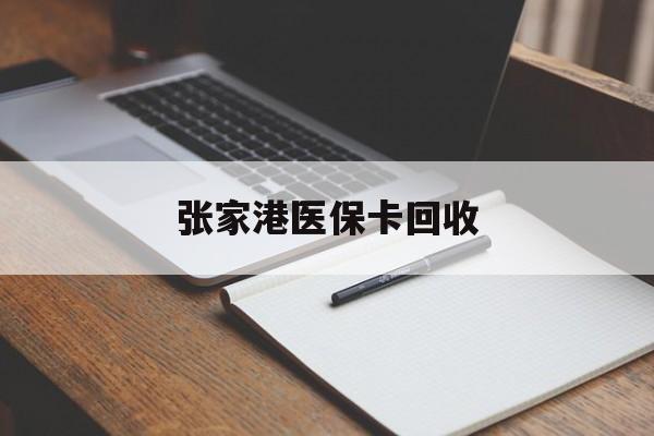 楚雄最新张家港医保卡回收方法分析(最方便真实的楚雄张家港市医保卡方法)