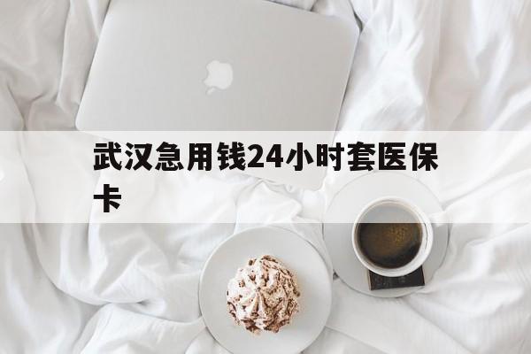 楚雄最新武汉急用钱24小时套医保卡方法分析(最方便真实的楚雄什么药店愿意给你套医保卡方法)