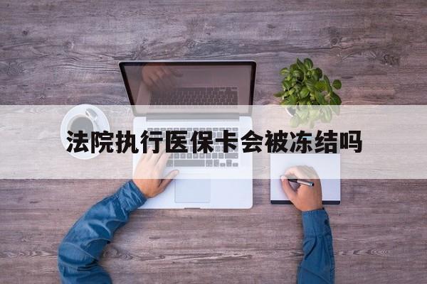 楚雄最新法院执行医保卡会被冻结吗方法分析(最方便真实的楚雄法院执行医保卡会被冻结吗多久方法)