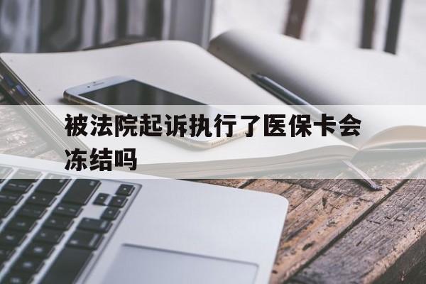 楚雄最新被法院起诉执行了医保卡会冻结吗方法分析(最方便真实的楚雄被执行人的医保卡法院能冻结吗方法)