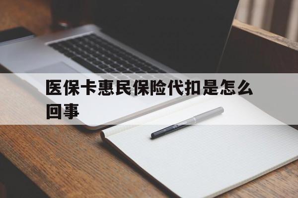 楚雄最新医保卡惠民保险代扣是怎么回事方法分析(最方便真实的楚雄惠民医保好吗方法)